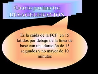 Es la caída de la FCF en 15
latidos por debajo de la línea de
  base con una duración de 15
   segundos y no mayor de 10
             minutos
 