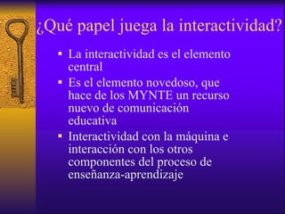 ¿Qué papel juega la interactividad? <ul><li>La interactividad es el elemento central </li></ul><ul><li>Es el elemento nove...