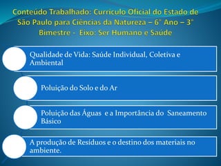 Qualidade de Vida: Saúde Individual, Coletiva e
Ambiental
Poluição do Solo e do Ar
Poluição das Águas e a Importância do Saneamento
Básico
A produção de Resíduos e o destino dos materiais no
ambiente.
 