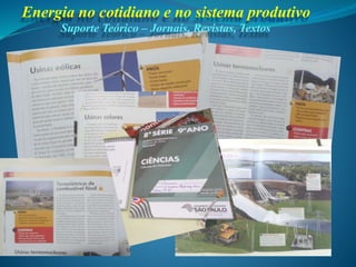 Suporte Teórico – Jornais, Revistas, Textos
Energia no cotidiano e no sistema produtivo
 