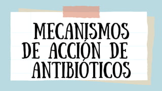 Mecanismos
de acción de
antibióticos
 