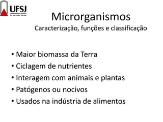 Microrganismos
Caracterização, funções e classificação
• Maior biomassa da Terra
• Ciclagem de nutrientes
• Interagem com animais e plantas
• Patógenos ou nocivos
• Usados na indústria de alimentos
 
