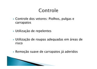 Controle dos vetores: Piolhos, pulgas e
carrapatos
Utilização de repelentes
Utilização de roupas adequadas em áreas de
risco
Remoção suave de carrapatos já aderidos
 