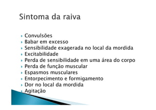 Convulsões
Babar em excesso
Sensibilidade exagerada no local da mordida
ExcitabilidadeExcitabilidade
Perda de sensibilidade em uma área do corpo
Perda de função muscular
Espasmos musculares
Entorpecimento e formigamento
Dor no local da mordida
Agitação
 