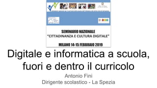 Digitale e informatica a scuola,
fuori e dentro il curricolo
Antonio Fini
Dirigente scolastico - La Spezia
 
