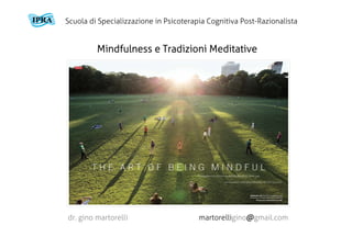 Mindfulness e Tradizioni Meditative
dr. gino martorelli martorelligino@gmail.com
Scuola di Specializzazione in Psicoterapia Cognitiva Post-Razionalista
 