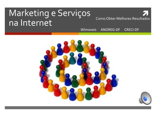 	
  Marketing	
  e	
  Serviços	
  
na	
  Internet	
  
WImoveis	
  	
  	
  	
  	
  ANOREG-­‐DF	
  	
  	
  	
  	
  CRECI-­‐DF	
  	
  
Como	
  Obter	
  Melhores	
  Resultados	
  	
  
 