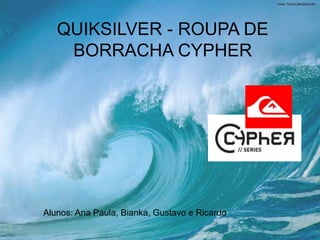 QUIKSILVER - ROUPA DE
    BORRACHA CYPHER




Alunos: Ana Paula, Bianka, Gustavo e Ricardo
 