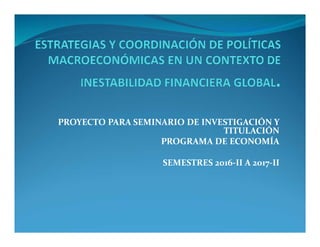 PROYECTO PARA SEMINARIO DE INVESTIGACIÓN Y
TITULACIÓN
PROGRAMA DE ECONOMÍA
SEMESTRES 2016-II A 2017-II
 