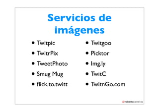 Servicios de
         imágenes
• Twitpic       • Twitgoo
• TwitrPix      • Picktor
• TweetPhoto    • Img.ly
• Smug Mug      • TwitC
• ﬂick.to.twitt • TwitnGo.com
 