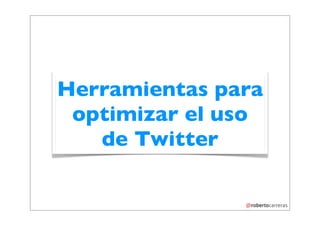 Herramientas para
 optimizar el uso
   de Twitter
 
