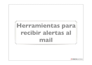 Herramientas para
 recibir alertas al
       mail
 