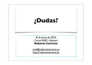 ¿Dudas?

  8 de junio de 2010
 Curso ANEI - Axixom
 Roberto Carreras

mail@robertocarreras.es
http://robertocarreras.es
 