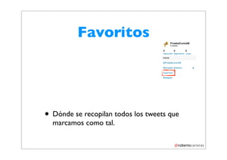 Favoritos




• Dónde se recopilan todos los tweets que
  marcamos como tal.
 