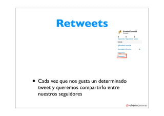 Retweets




• Cada vez que nos gusta un determinado
  tweet y queremos compartirlo entre
  nuestros seguidores
 