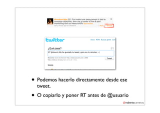 • Podemos hacerlo directamente desde ese
  tweet.
• O copiarlo y poner RT antes de @usuario
 