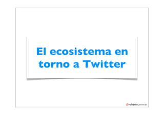 El ecosistema en
torno a Twitter
 