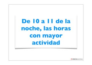 De 10 a 11 de la
noche, las horas
  con mayor
   actividad
 