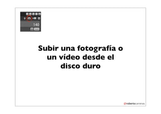 Subir una fotografía o
  un vídeo desde el
      disco duro
 