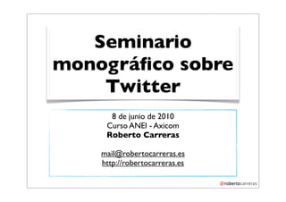 Seminario
monográﬁco sobre
    Twitter
      8 de junio de 2010
     Curso ANEI - Axicom
     Roberto Carreras

    mail@robertocarreras.es
    http://robertocarreras.es
 