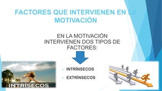 FACTORES QUE INTERVIENEN EN LA
MOTIVACIÓN
 INTRÍNSECOS
EN LA MOTIVACIÓN
INTERVIENEN DOS TIPOS DE
FACTORES:
 EXTRÍNSECOS
 