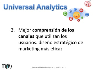 2. Mejor comprensión de los
canales que utilizan los
usuarios: diseño estratégico de
marketing más eficaz.

Seminario WebAnalytics : 3 Oct. 2013

 