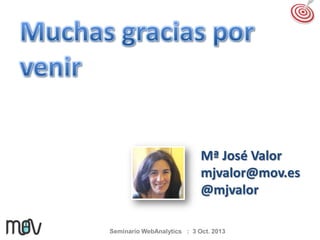 Mª José Valor
mjvalor@mov.es
@mjvalor
Seminario WebAnalytics : 3 Oct. 2013

 