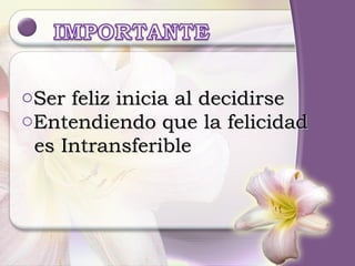 Ser feliz inicia al decidirse Entendiendo que la felicidad  es Intransferible 
