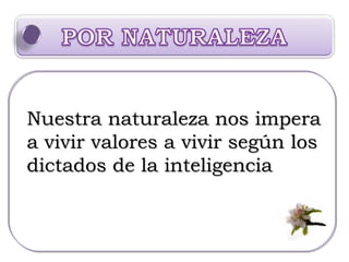 Nuestra naturaleza nos impera a vivir valores a vivir según los dictados de la inteligencia 