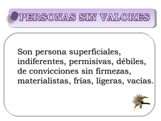 Son persona superficiales, indiferentes, permisivas, débiles, de convicciones sin firmezas, materialistas, frías, ligeras, vacías . 