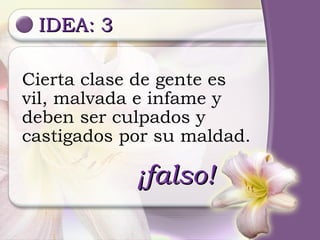 IDEA: 3 Cierta clase de gente es  vil, malvada e infame y deben ser culpados y  castigados por su maldad. ¡falso! 