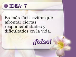 IDEA: 7 ¡falso! Es más fácil  evitar que afrontar ciertas responsabilidades y dificultades en la vida. 