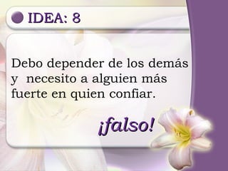 IDEA: 8 ¡falso! Debo depender de los demás y  necesito a alguien más fuerte en quien confiar. 