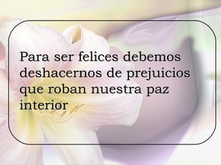 Para ser felices debemos  deshacernos de prejuicios  que roban nuestra paz interior 