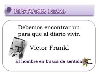 Víctor Frankl El hombre en busca de sentido Debemos encontrar un para que al diario vivir. 