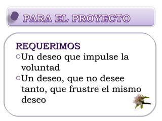 REQUERIMOS Un deseo que impulse la voluntad Un deseo, que no desee tanto, que frustre el mismo deseo 