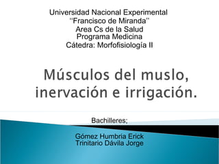 Universidad Nacional Experimental
‘‘Francisco de Miranda’’
Area Cs de la Salud
Programa Medicina
Cátedra: Morfofisiología II
Bachilleres;
Gómez Humbria Erick
Trinitario Dávila Jorge
 