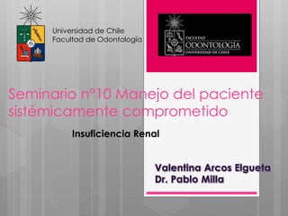 Seminario n°10 Manejo del paciente
sistémicamente comprometido
Universidad de Chile
Facultad de Odontología
Insuficiencia Renal
 