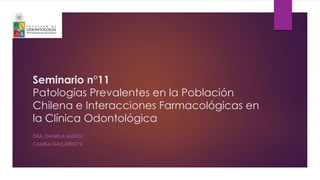 Seminario n°11
Patologías Prevalentes en la Población
Chilena e Interacciones Farmacológicas en
la Clínica Odontológica
DRA. DANIELA MUÑOZ
CAMILA GALLARDO V.
 