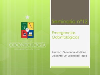 Seminario n°12
Emergencias
Odontológicas
Alumna: Giovanna Martínez
Docente: Dr. Leonardo Tapia
 