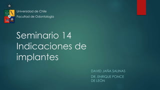 Seminario 14
Indicaciones de
implantes
Universidad de Chile
Facultad de Odontología
DAVID JAÑA SALINAS
DR. ENRIQUE PONCE
DE LEÓN
 