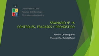 SEMINARIO Nº 16
CONTROLES, FRACASOS Y PRONÓSTICO
Nombre: Carlos Figueroa
Docente: Dra. Daniela Muñoz
 