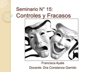 Seminario N° 15:
Controles y Fracasos
Francisca Ayala
Docente: Dra Constanza Garrido
 