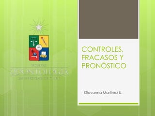 CONTROLES,
FRACASOS Y
PRONÓSTICO
Giovanna Martínez U.
 