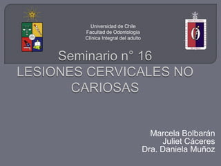 Marcela Bolbarán
Juliet Cáceres
Dra. Daniela Muñoz
Universidad de Chile
Facultad de Odontología
Clínica Integral del adulto
 