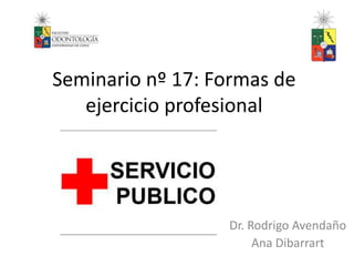 Seminario nº 17: Formas de 
ejercicio profesional 
Dr. Rodrigo Avendaño 
Ana Dibarrart 
 