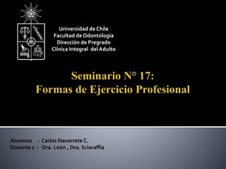 Universidad de Chile 
Facultad de Odontología 
Dirección de Pregrado 
Clínica Integral del Adulto 
Alumnos : Carlos Navarrete C. 
Docente s : Dra. León , Dra. Sciaraffia 
 