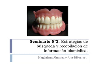 Seminario N°2: Estrategias de
búsqueda y recopilación de
información biomédica.
Magdalena Almarza y Ana Dibarrart
 