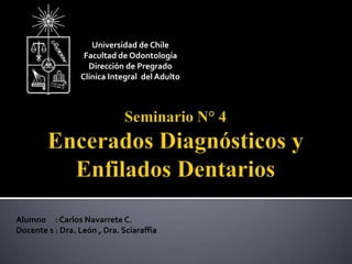 Alumno : Carlos Navarrete C.
Docente s : Dra. León , Dra. Sciaraffia
Universidad de Chile
Facultad de Odontología
Dirección de Pregrado
Clínica Integral del Adulto
 