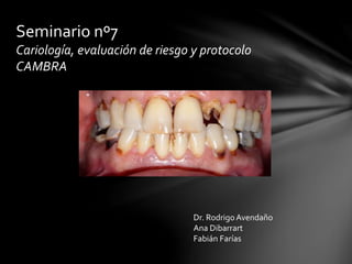 Seminario nº7
Cariología, evaluación de riesgo y protocolo
CAMBRA
Dr. RodrigoAvendaño
Ana Dibarrart
Fabián Farías
 